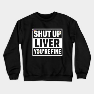 Shut Up Liver Youre Fine Shirt Crewneck Sweatshirt